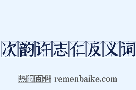 次韵许志仁反义词是什么意思的图片